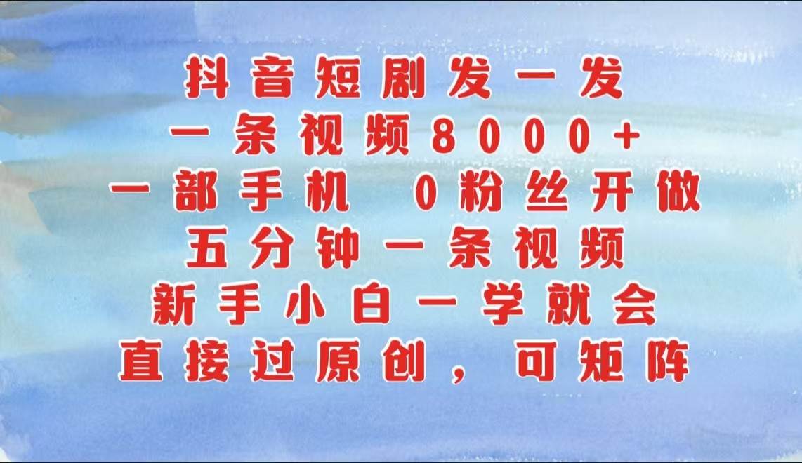 抖音短剧发一发，一条视频8000+，五分钟一条视频，新手小白一学就会，只要一部手机…-哔搭谋事网-原创客谋事网