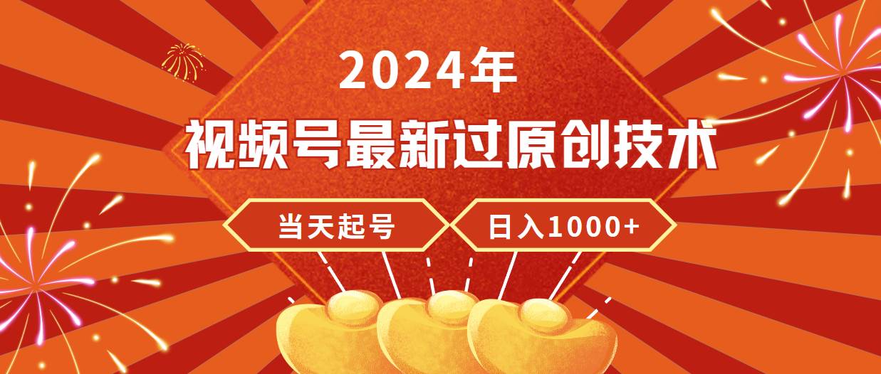 （9565期）2024年视频号最新过原创技术，当天起号，收入稳定，日入1000+-哔搭谋事网-原创客谋事网