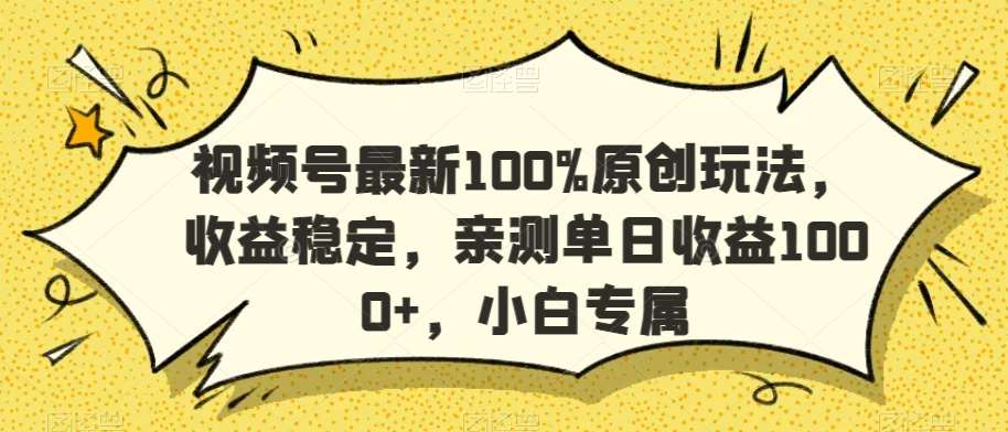 视频号最新100%原创玩法，收益稳定，亲测单日收益1000+，小白专属【揭秘】-哔搭谋事网-原创客谋事网