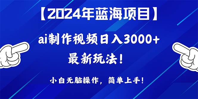 （10014期）2024年蓝海项目，通过ai制作视频日入3000+，小白无脑操作，简单上手！-哔搭谋事网-原创客谋事网