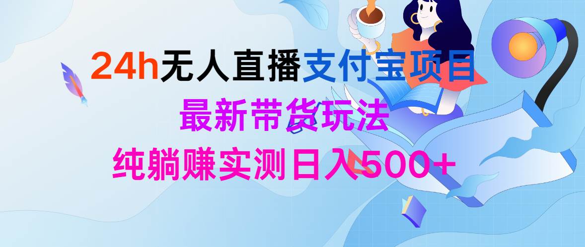 （9934期）24h无人直播支付宝项目，最新带货玩法，纯躺赚实测日入500+-哔搭谋事网-原创客谋事网