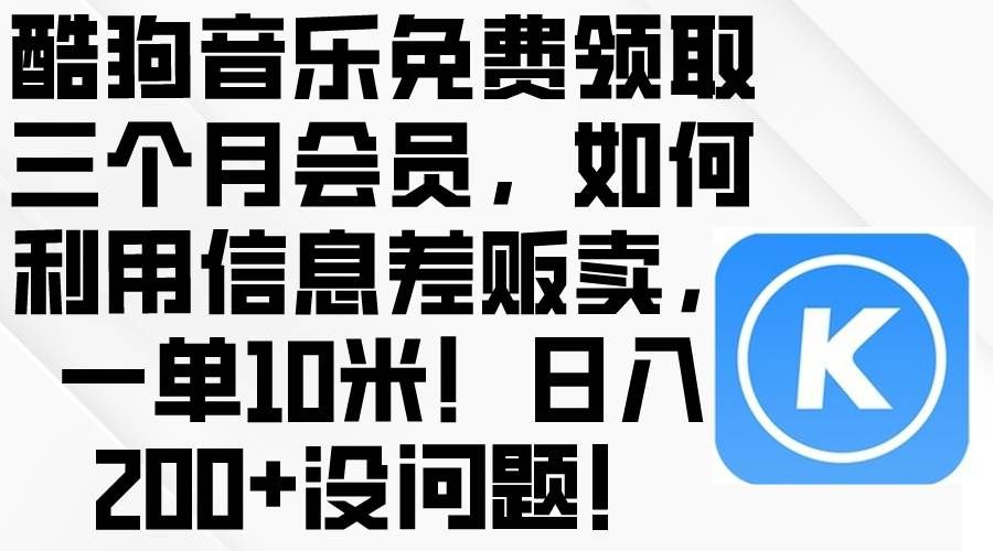 （10236期）酷狗音乐免费领取三个月会员，利用信息差贩卖，一单10米！日入200+没问题-哔搭谋事网-原创客谋事网