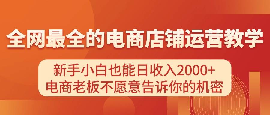 （11266期）电商店铺运营教学，新手小白也能日收入2000+，电商老板不愿意告诉你的机密-哔搭谋事网-原创客谋事网