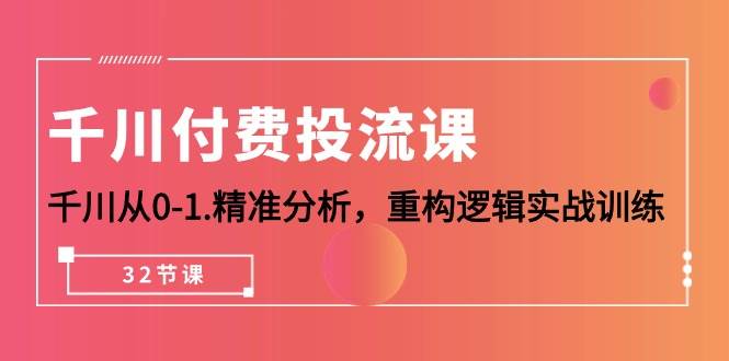 （10127期）千川-付费投流课，千川从0-1.精准分析，重构逻辑实战训练（32节课）-哔搭谋事网-原创客谋事网