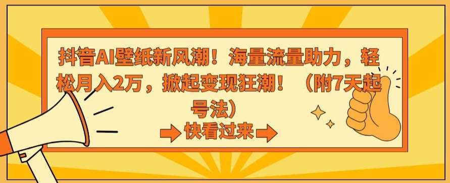 抖音AI壁纸新风潮！海量流量助力，轻松月入2万，掀起变现狂潮【揭秘】-哔搭谋事网-原创客谋事网