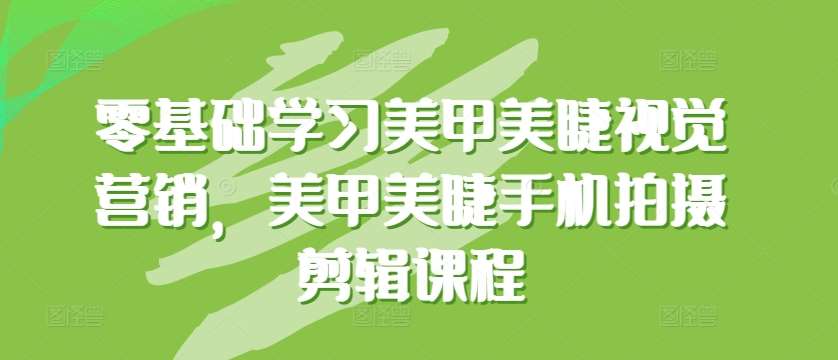 零基础学习美甲美睫视觉营销，美甲美睫手机拍摄剪辑课程-哔搭谋事网-原创客谋事网