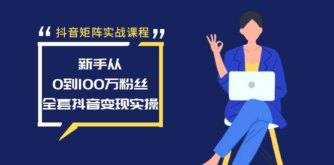 （8867期）抖音矩阵实战课程：新手从0到100万粉丝，全套抖音变现实操-哔搭谋事网-原创客谋事网