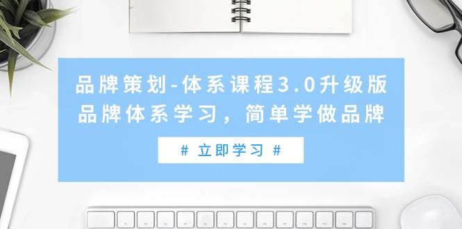 （9284期）品牌策划-体系课程3.0升级版，品牌体系学习，简单学做品牌（高清无水印）-哔搭谋事网-原创客谋事网