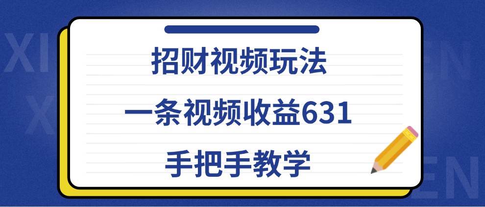 招财视频玩法，一条视频收益631，手把手教学-哔搭谋事网-原创客谋事网