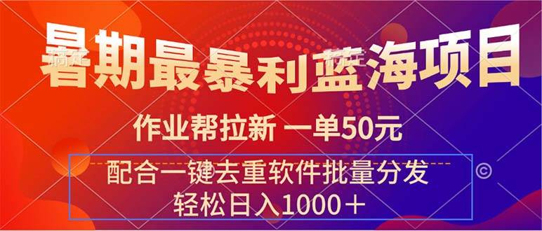 （11694期）暑期最暴利蓝海项目 作业帮拉新 一单50元 配合一键去重软件批量分发-哔搭谋事网-原创客谋事网