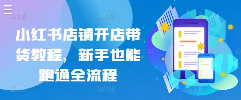 小红书店铺开店带货教程，新手也能跑通全流程-哔搭谋事网-原创客谋事网