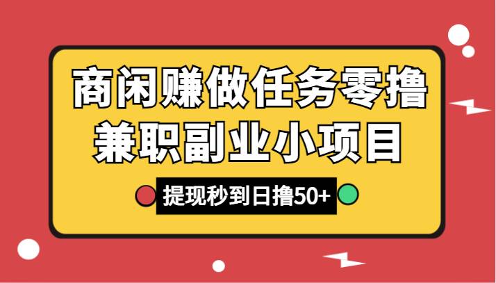 商闲赚做任务零撸兼职副业小项目，提现秒到，日撸50+-哔搭谋事网-原创客谋事网