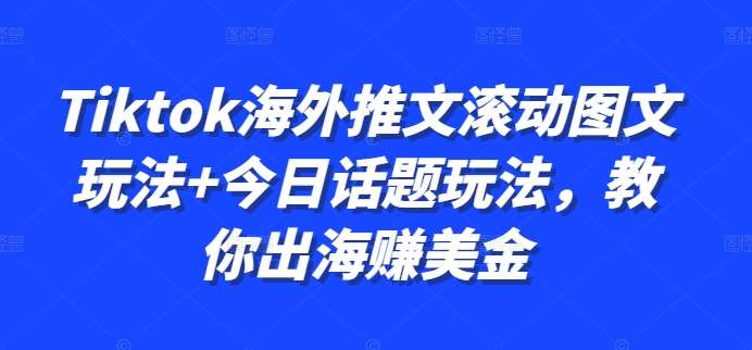 Tiktok海外推文滚动图文玩法+今日话题玩法，教你出海赚美金-哔搭谋事网-原创客谋事网