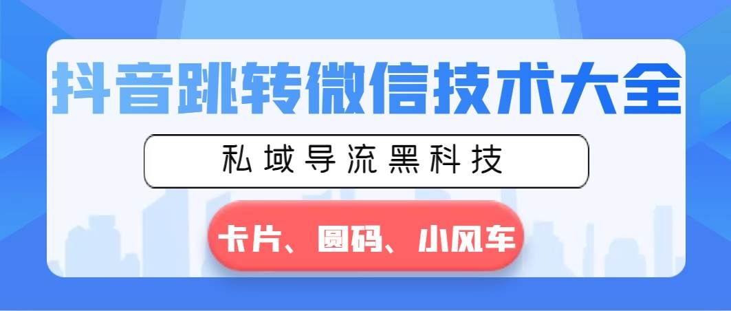 （8898期）抖音跳转微信技术大全，私域导流黑科技—卡片圆码小风车-哔搭谋事网-原创客谋事网