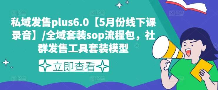 私域发售plus6.0【5月份线下课录音】/全域套装sop流程包，社群发售工具套装模型-哔搭谋事网-原创客谋事网