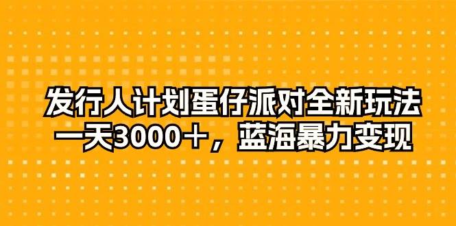 （10167期）发行人计划蛋仔派对全新玩法，一天3000＋，蓝海暴力变现-哔搭谋事网-原创客谋事网