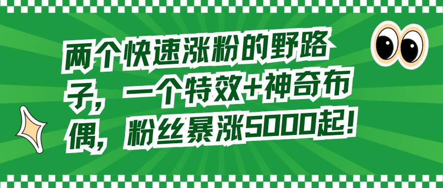 （8606期）两个快速涨粉的野路子，一个特效+神奇布偶，粉丝暴涨5000起！-哔搭谋事网-原创客谋事网