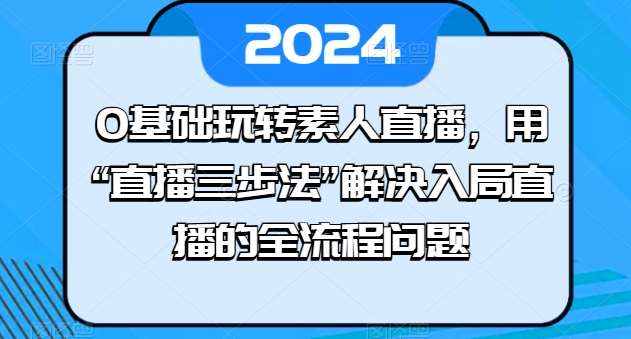 0基础玩转素人直播，用“直播三步法”解决入局直播的全流程问题-哔搭谋事网-原创客谋事网