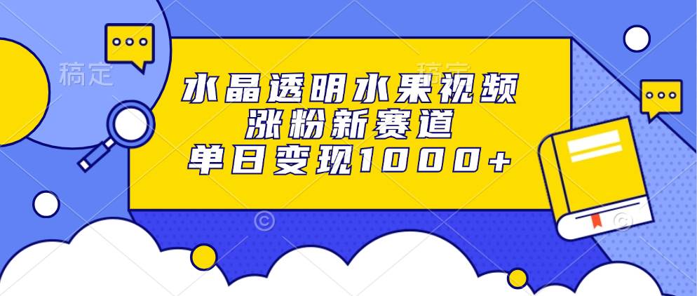 （13163期）水晶透明水果视频，涨粉新赛道，单日变现1000+-哔搭谋事网-原创客谋事网