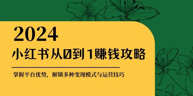 小红书从0到1赚钱攻略：掌握平台优势，解锁多种变现赚钱模式与运营技巧-哔搭谋事网-原创客谋事网