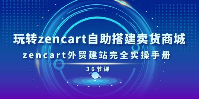 （11181期）玩转zencart自助搭建卖货商城，zencart外贸建站完全实操手册-36节课-哔搭谋事网-原创客谋事网