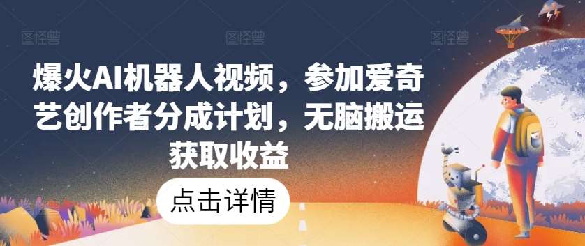 爆火AI机器人视频，参加爱奇艺创作者分成计划，无脑搬运获取收益【揭秘】-哔搭谋事网-原创客谋事网