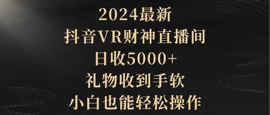 （9595期）2024最新，抖音VR财神直播间，日收5000+，礼物收到手软，小白也能轻松操作-哔搭谋事网-原创客谋事网