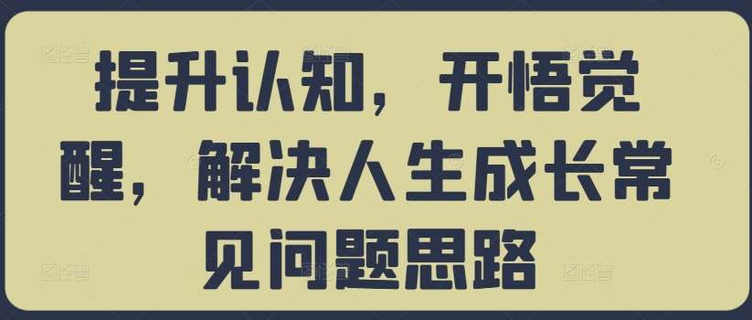 提升认知，开悟觉醒，解决人生成长常见问题思路-哔搭谋事网-原创客谋事网