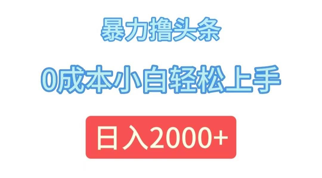 （12068期）暴力撸头条，0成本小白轻松上手，日入2000+-哔搭谋事网-原创客谋事网