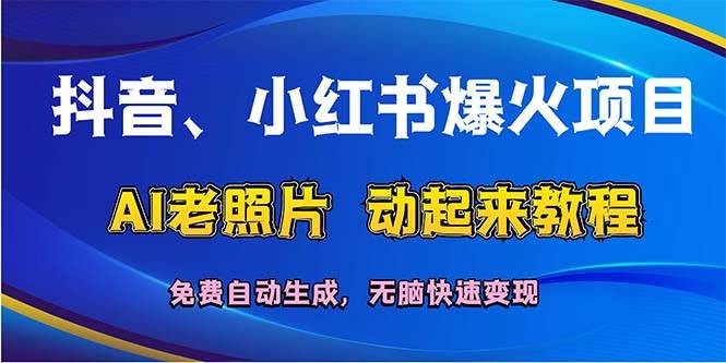 （12065期）抖音、小红书爆火项目：AI老照片动起来教程，免费自动生成，无脑快速变…-哔搭谋事网-原创客谋事网