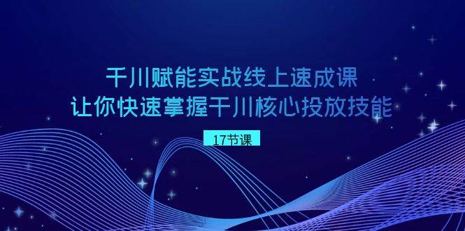 （8696期）千川 赋能实战线上速成课，让你快速掌握干川核心投放技能-哔搭谋事网-原创客谋事网