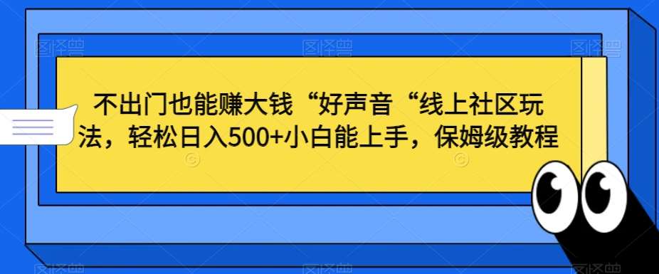 不出门也能赚大钱“好声音“线上社区玩法，轻松日入500+小白能上手，保姆级教程【揭秘】-哔搭谋事网-原创客谋事网