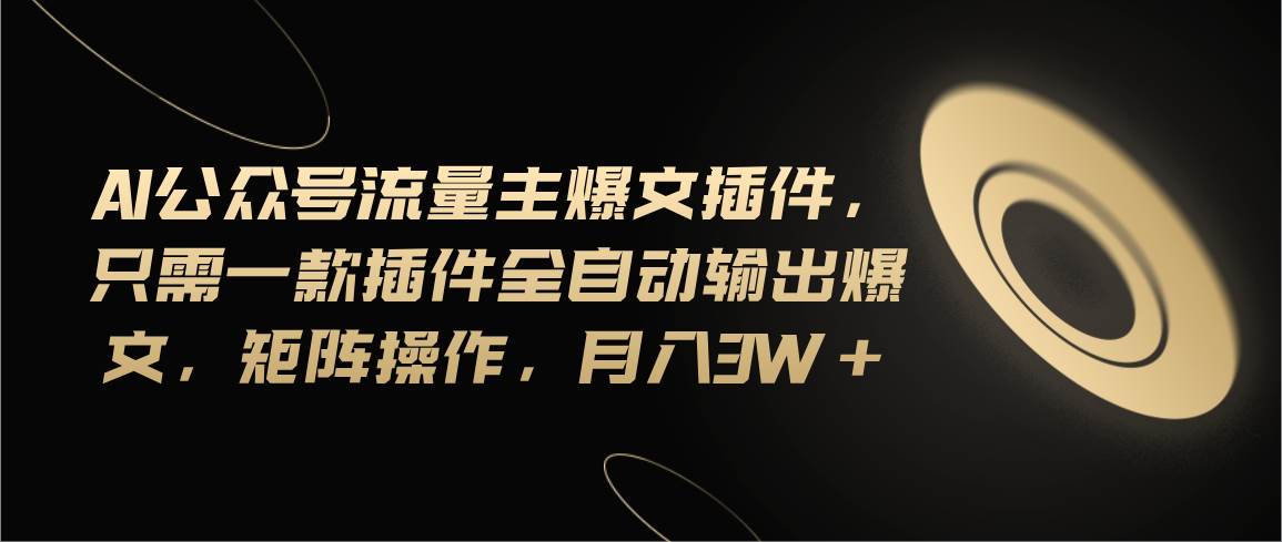 （11430期）Ai公众号流量主爆文插件，只需一款插件全自动输出爆文，矩阵操作，月入3w+-哔搭谋事网-原创客谋事网