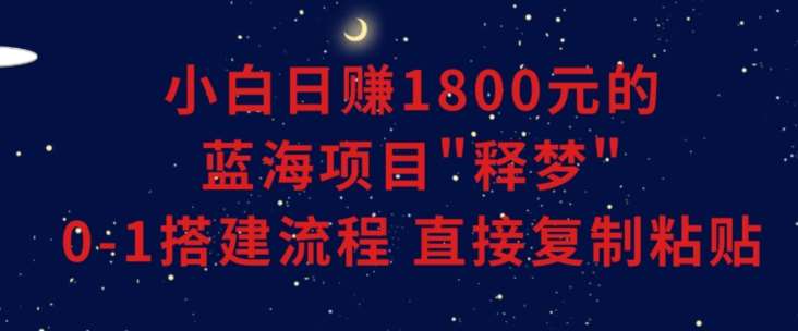 小白能日赚1800元的蓝海项目”释梦”0-1搭建流程可直接复制粘贴长期做【揭秘】-哔搭谋事网-原创客谋事网