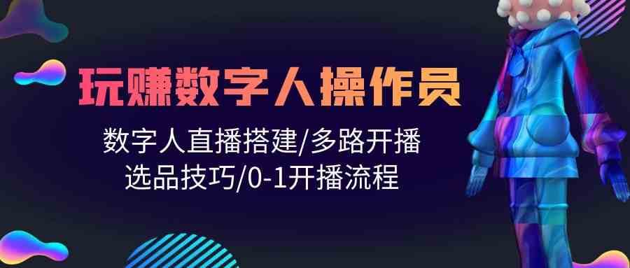 人人都能玩赚数字人操作员 数字人直播搭建/多路开播/选品技巧/0-1开播流程-哔搭谋事网-原创客谋事网