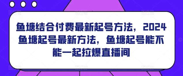 鱼塘结合付费最新起号方法，​2024鱼塘起号最新方法，鱼塘起号能不能一起拉爆直播间-哔搭谋事网-原创客谋事网