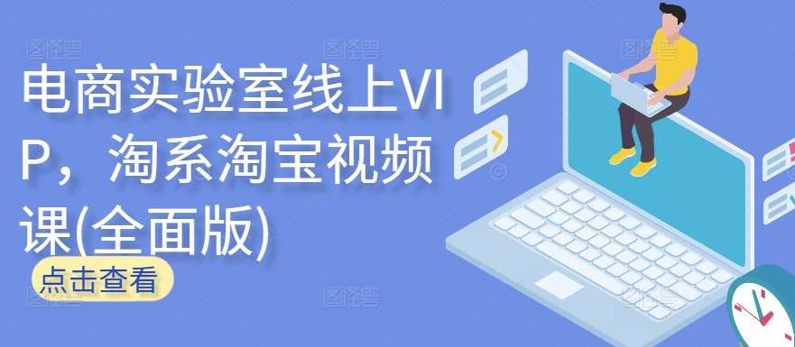 电商实验室线上VIP，淘系淘宝视频课(全面版)-哔搭谋事网-原创客谋事网