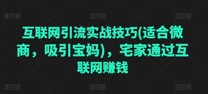 互联网引流实战技巧(适合微商，吸引宝妈)，宅家通过互联网赚钱-哔搭谋事网-原创客谋事网