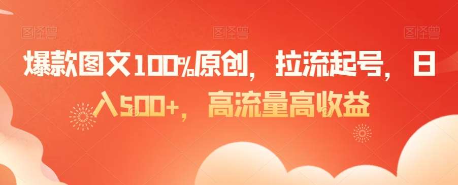 爆款图文100%原创，拉流起号，日入500+，高流量高收益【揭秘】-哔搭谋事网-原创客谋事网