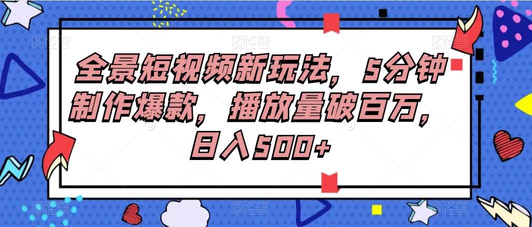 全景短视频新玩法，5分钟制作爆款，播放量破百万，日入500+-哔搭谋事网-原创客谋事网