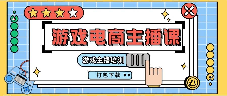 0基础入门游戏电商主播课程：游戏主播培训打包下载（23节）-哔搭谋事网-原创客谋事网