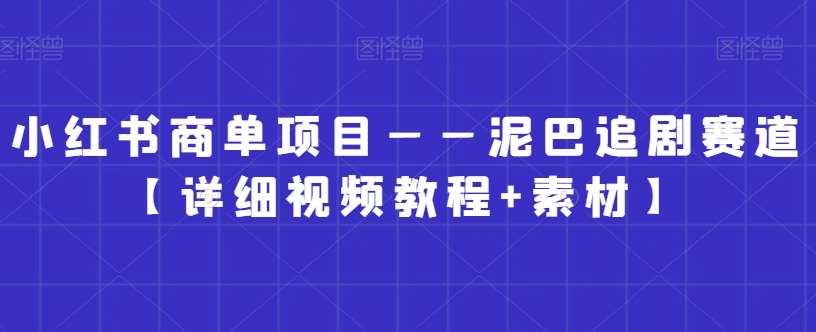 小红书商单项目——泥巴追剧赛道【详细视频教程+素材】【揭秘】-哔搭谋事网-原创客谋事网