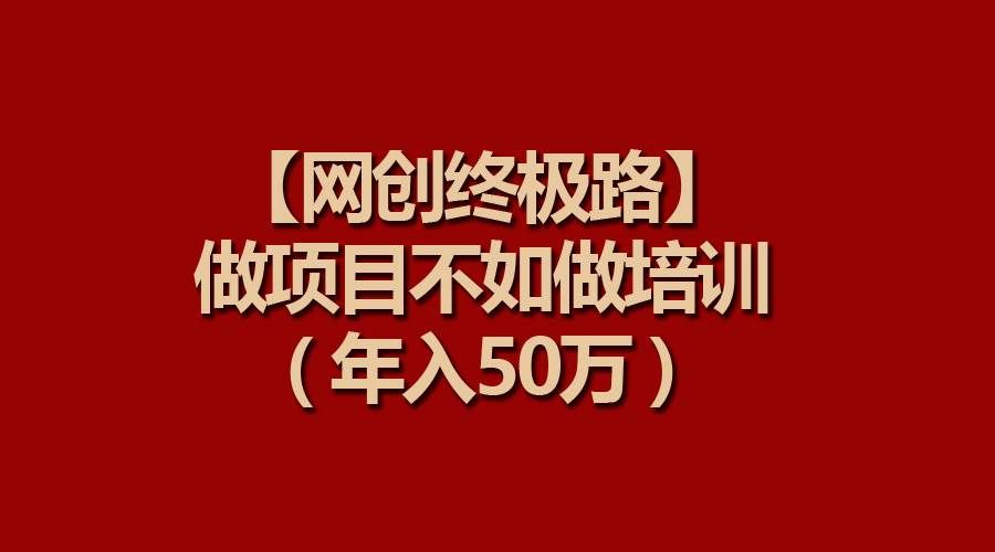 （9550期）【网创终极路】做项目不如做项目培训，年入50万-哔搭谋事网-原创客谋事网