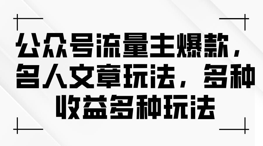 （11404期）公众号流量主爆款，名人文章玩法，多种收益多种玩法-哔搭谋事网-原创客谋事网