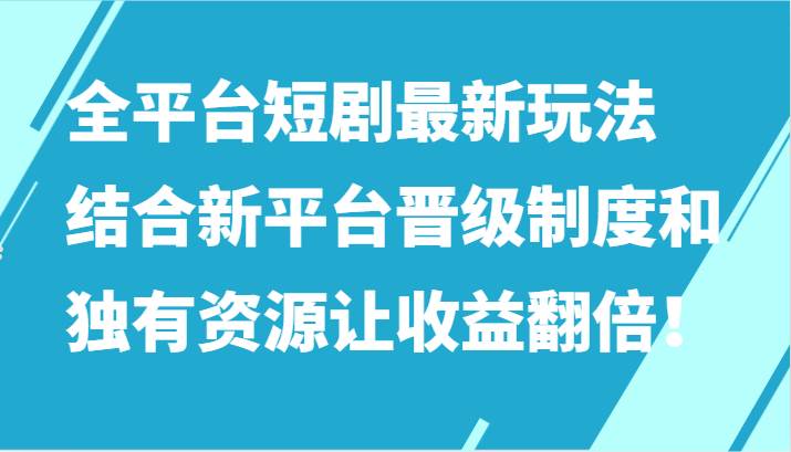 全平台短剧最新玩法，结合新平台晋级制度和独有资源让收益翻倍！-哔搭谋事网-原创客谋事网