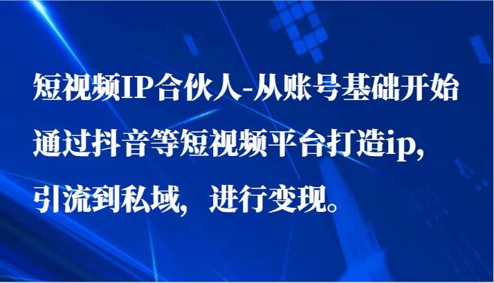 短视频IP合伙人-从账号基础开始通过抖音等短视频平台打造ip，引流到私域，进行变现。-哔搭谋事网-原创客谋事网