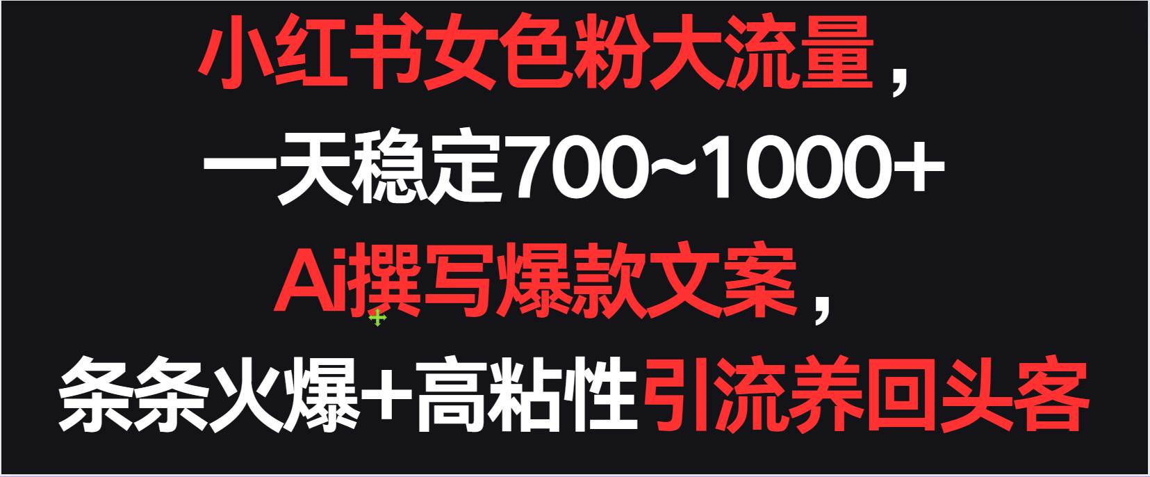 小红书女色粉流量，一天稳定700~1000+  Ai撰写爆款文案条条火爆，高粘性引流养回头客-哔搭谋事网-原创客谋事网