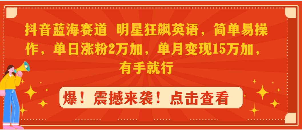 （9115期）抖音蓝海赛道，明星狂飙英语，简单易操作，单日涨粉2万加，单月变现15万…-哔搭谋事网-原创客谋事网