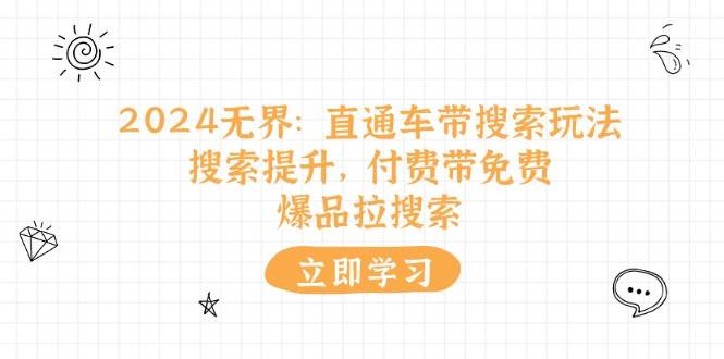 （11418期）2024无界：直通车 带搜索玩法，搜索提升，付费带免费，爆品拉搜索-哔搭谋事网-原创客谋事网