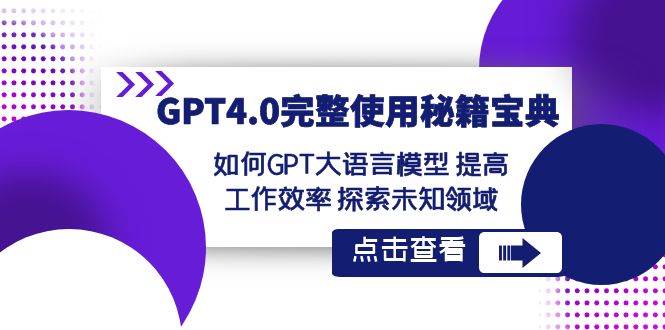 GPT4.0完整使用秘籍宝典：如何使用GPT大语言模型 提高工作效率 探索未知领域-哔搭谋事网-原创客谋事网